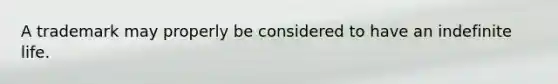 A trademark may properly be considered to have an indefinite life.