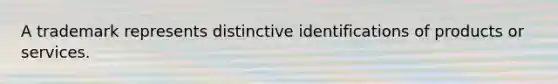 A trademark represents distinctive identifications of products or services.