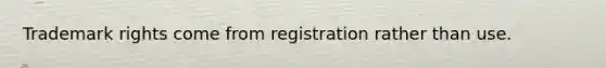 Trademark rights come from registration rather than use.