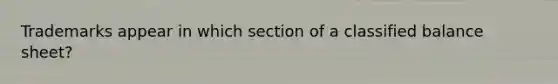 Trademarks appear in which section of a classified balance sheet?