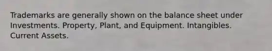Trademarks are generally shown on the balance sheet under Investments. Property, Plant, and Equipment. Intangibles. Current Assets.