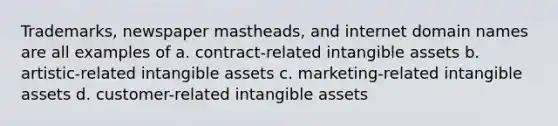 Trademarks, newspaper mastheads, and internet domain names are all examples of a. contract-related intangible assets b. artistic-related intangible assets c. marketing-related intangible assets d. customer-related intangible assets