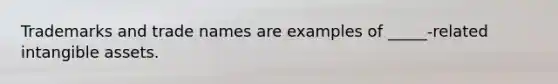 Trademarks and trade names are examples of _____-related intangible assets.