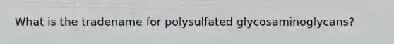 What is the tradename for polysulfated glycosaminoglycans?