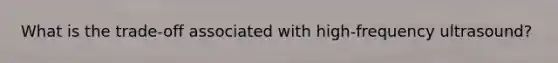 What is the trade-off associated with high-frequency ultrasound?