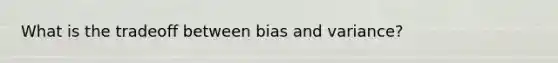 What is the tradeoff between bias and variance?