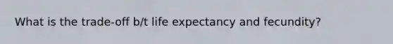 What is the trade-off b/t life expectancy and fecundity?