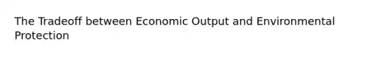 The Tradeoff between Economic Output and Environmental Protection