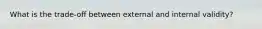 What is the trade-off between external and internal validity?