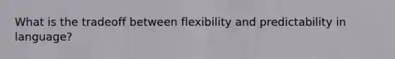 What is the tradeoff between flexibility and predictability in language?