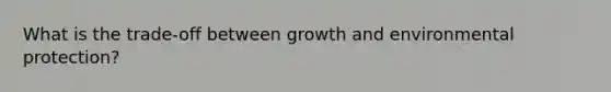 What is the trade-off between growth and environmental protection?