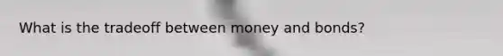 What is the tradeoff between money and bonds?