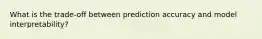 What is the trade-off between prediction accuracy and model interpretability?