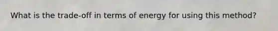 What is the trade-off in terms of energy for using this method?