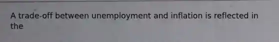 A trade-off between unemployment and inflation is reflected in the