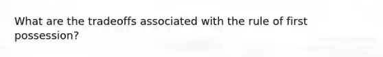 What are the tradeoffs associated with the rule of first possession?