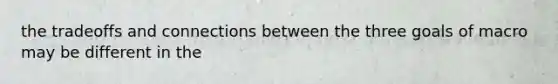 the tradeoffs and connections between the three goals of macro may be different in the