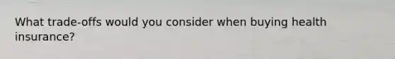 What trade-offs would you consider when buying health insurance?