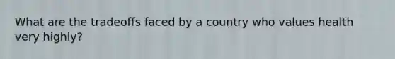 What are the tradeoffs faced by a country who values health very highly?
