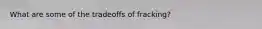 What are some of the tradeoffs of fracking?