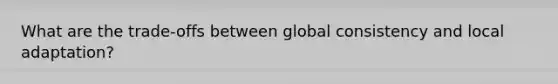 What are the trade-offs between global consistency and local adaptation?