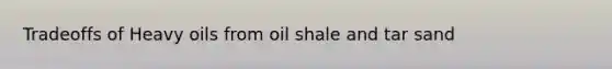 Tradeoffs of Heavy oils from oil shale and tar sand