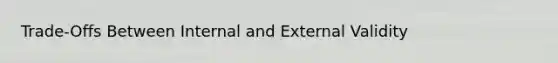 Trade-Offs Between Internal and External Validity