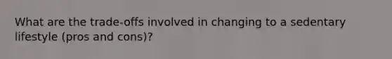 What are the trade-offs involved in changing to a sedentary lifestyle (pros and cons)?