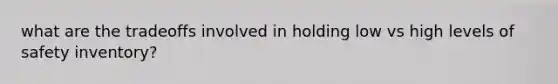 what are the tradeoffs involved in holding low vs high levels of safety inventory?