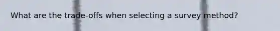 What are the trade-offs when selecting a survey method?