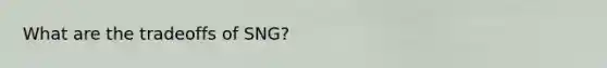 What are the tradeoffs of SNG?