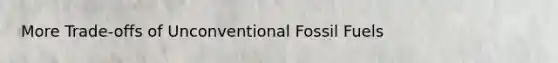 More Trade-offs of Unconventional Fossil Fuels