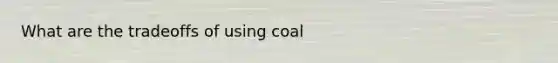 What are the tradeoffs of using coal