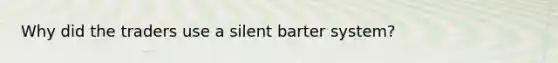 Why did the traders use a silent barter system?