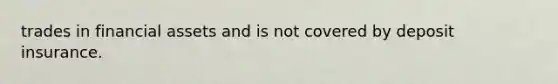 trades in financial assets and is not covered by deposit insurance.