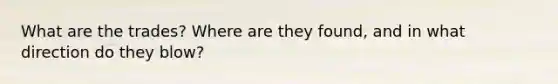 What are the trades? Where are they found, and in what direction do they blow?