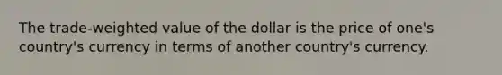 The trade-weighted value of the dollar is the price of one's country's currency in terms of another country's currency.​