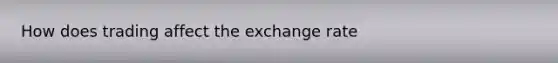 How does trading affect the exchange rate