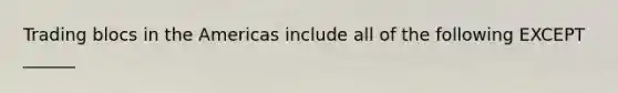 Trading blocs in the Americas include all of the following EXCEPT​ ______