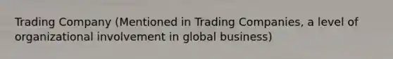 Trading Company (Mentioned in Trading Companies, a level of organizational involvement in global business)