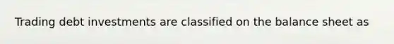 Trading <a href='https://www.questionai.com/knowledge/kwo1mGGNRu-debt-investment' class='anchor-knowledge'>debt investment</a>s are classified on the <a href='https://www.questionai.com/knowledge/k1u07UMB1r-balance-sheet' class='anchor-knowledge'>balance sheet</a> as