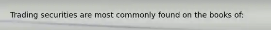 Trading securities are most commonly found on the books of: