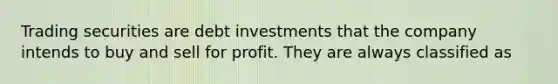 Trading securities are debt investments that the company intends to buy and sell for profit. They are always classified as