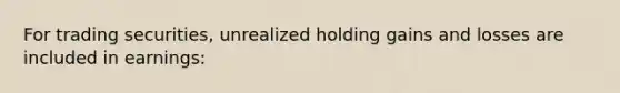 For trading securities, unrealized holding gains and losses are included in earnings: