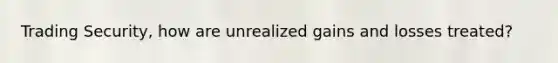 Trading Security, how are unrealized gains and losses treated?