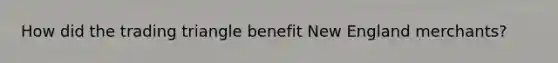 How did the trading triangle benefit New England merchants?
