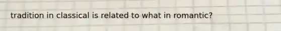 tradition in classical is related to what in romantic?