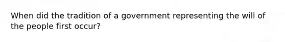 When did the tradition of a government representing the will of the people first occur?