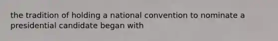 the tradition of holding a national convention to nominate a presidential candidate began with