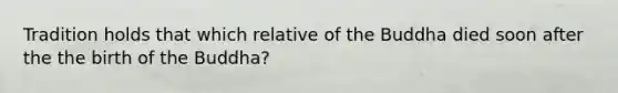 Tradition holds that which relative of the Buddha died soon after the the birth of the Buddha?